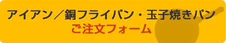 アイアン／銅フライパン・玉子焼きパン　ご注文フォーム